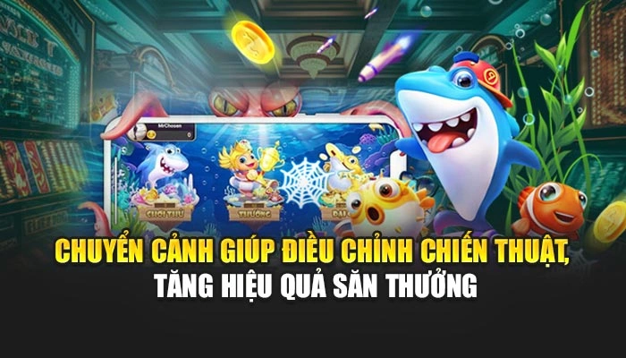 Chuyển cảnh giúp điều chỉnh chiến thuật, tăng hiệu quả săn thưởng