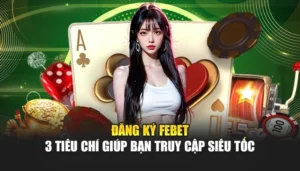 Đăng Ký FEBET - 3 Tiêu Chí Giúp Bạn Truy Cập Siêu Tốc