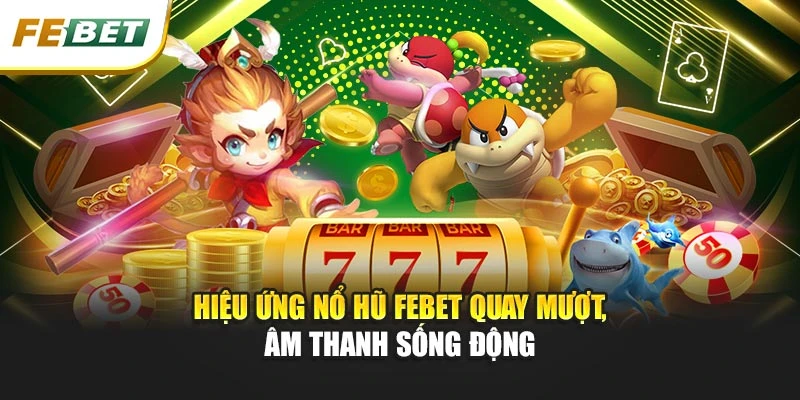 Nổ Hũ Febet: Săn Kho Báu Thắng Lớn Trong Mỗi Vòng Quay 1 Hiệu ứng Nổ hũ Febet quay mượt, âm thanh sống động