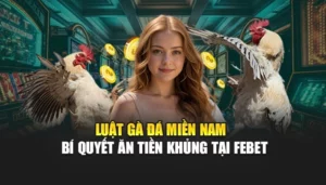 Luật Gà Đá Miền Nam - Bí Quyết Ăn Tiền Khủng Tại FEBET