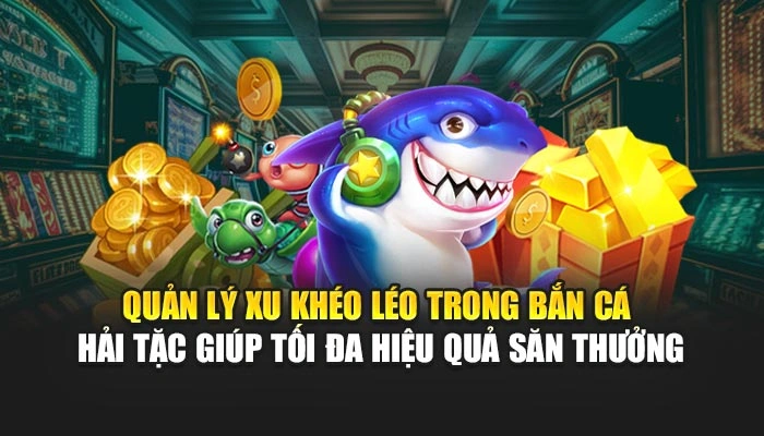 Quản lý xu khéo léo trong bắn cá hải tặc giúp tối đa hiệu quả săn thưởng