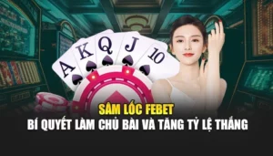 Sâm Lốc FEBET – Bí Quyết Làm Chủ Bài Và Tăng Tỷ Lệ Thắng