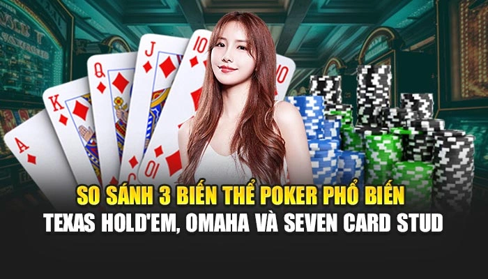 So sánh 3 biến thể poker phổ biến Texas Hold'em, Omaha và Seven Card Stud