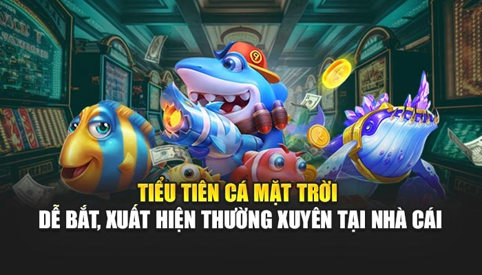 Tiểu tiên cá mặt trời dễ bắt, xuất hiện thường xuyên tại nhà cái