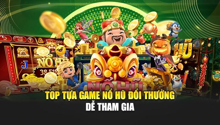 Top tựa game nổ hũ đổi thưởng dễ tham gia